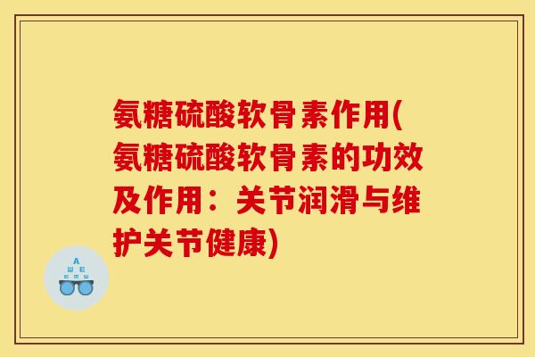 氨糖硫酸软骨素作用(氨糖硫酸软骨素的功效及作用：关节润滑与维护关节健康)