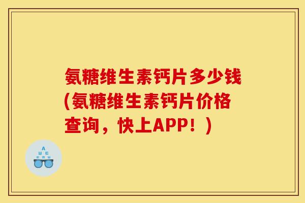 氨糖维生素钙片多少钱(氨糖维生素钙片价格查询，快上APP！)