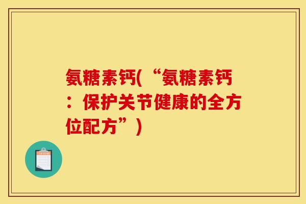 氨糖素钙(“氨糖素钙：保护关节健康的全方位配方”)