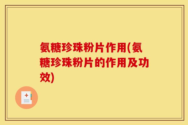 氨糖珍珠粉片作用(氨糖珍珠粉片的作用及功效)