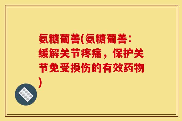 氨糖葡善(氨糖葡善：缓解关节疼痛，保护关节免受损伤的有效药物)