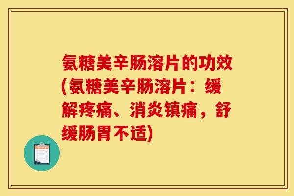 氨糖美辛肠溶片的功效(氨糖美辛肠溶片:缓解疼痛、消炎镇痛,舒缓肠胃不适)-第1张图片-关节骑士 氨糖美辛肠溶片的功效(氨糖美辛肠溶片:缓解疼痛、消炎镇痛,舒缓肠胃不适)-第1张图片-关节骑士
