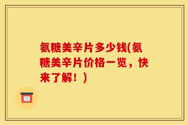 氨糖美辛片多少钱(氨糖美辛片价格一览，快来了解！)-第1张图片-关节骑士