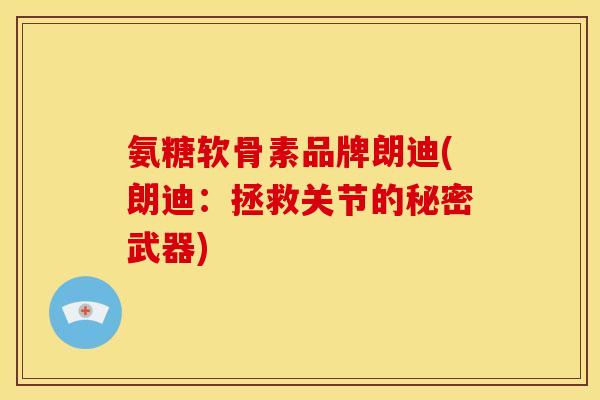 氨糖软骨素品牌朗迪(朗迪:拯救关节的秘密武器)-第1张图片-关节骑士 氨糖软骨素品牌朗迪(朗迪:拯救关节的秘密武器)-第1张图片-关节骑士
