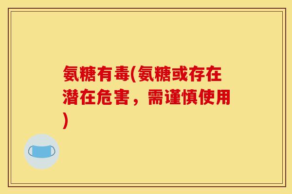 氨糖有毒(氨糖或存在潜在危害，需谨慎使用)