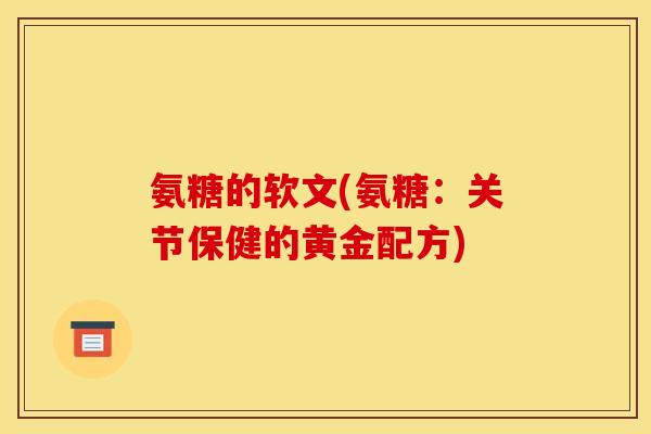 氨糖的软文(氨糖：关节保健的黄金配方)