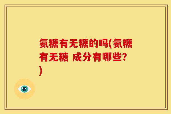 氨糖有无糖的吗(氨糖有无糖 成分有哪些？)