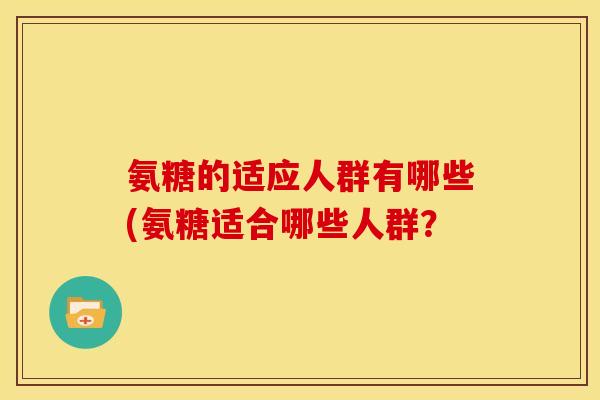 氨糖的适应人群有哪些(氨糖适合哪些人群？