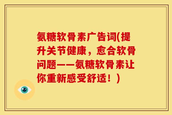 氨糖软骨素广告词(提升关节健康，愈合软骨问题——氨糖软骨素让你重新感受舒适！)-第1张图片-关节骑士