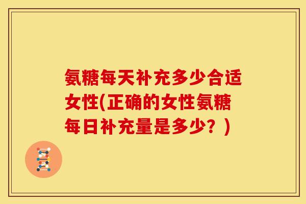 氨糖每天补充多少合适女性(正确的女性氨糖每日补充量是多少?)-第1张图片-关节骑士 氨糖每天补充多少合适女性(正确的女性氨糖每日补充量是多少?)-第1张图片-关节骑士