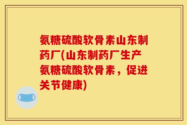氨糖硫酸软骨素山东制药厂(山东制药厂生产氨糖硫酸软骨素,促进关节健康)-第1张图片-关节骑士 氨糖硫酸软骨素山东制药厂(山东制药厂生产氨糖硫酸软骨素,促进关节健康)-第1张图片-关节骑士