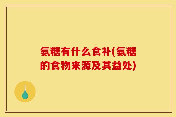 氨糖有什么食补(氨糖的食物来源及其益处)