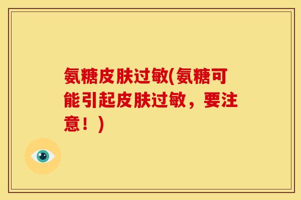 氨糖皮肤过敏(氨糖可能引起皮肤过敏，要注意！)