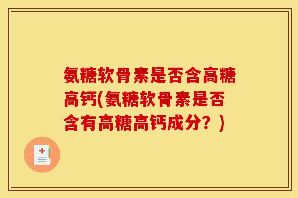 氨糖软骨素是否含高糖高钙(氨糖软骨素是否含有高糖高钙成分？)