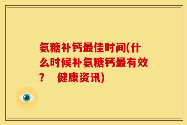 氨糖补钙最佳时间(什么时候补氨糖钙最有效？  健康资讯)