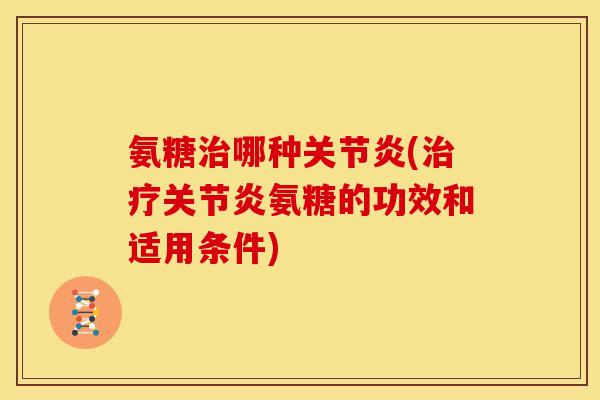 氨糖治哪种关节炎(治疗关节炎氨糖的功效和适用条件)