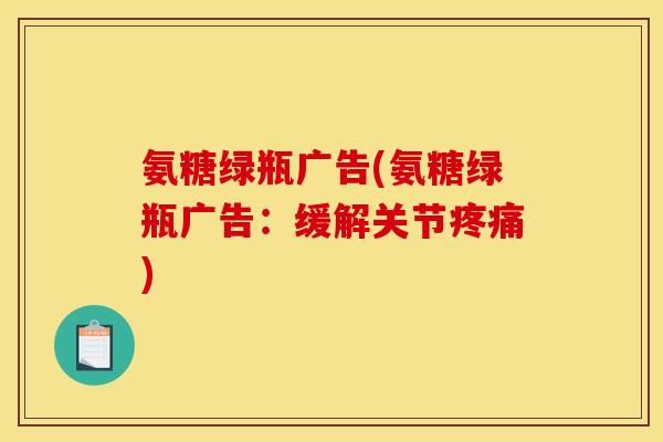 氨糖绿瓶广告(氨糖绿瓶广告：缓解关节疼痛)-第1张图片-关节骑士