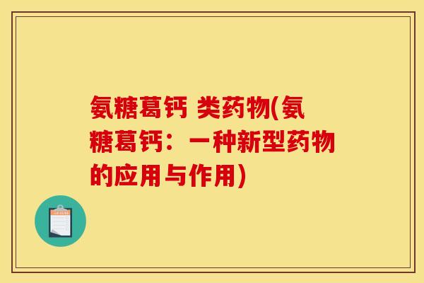 氨糖葛钙 类药物(氨糖葛钙：一种新型药物的应用与作用)