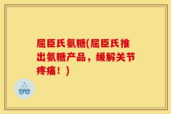 屈臣氏氨糖(屈臣氏推出氨糖产品，缓解关节疼痛！)