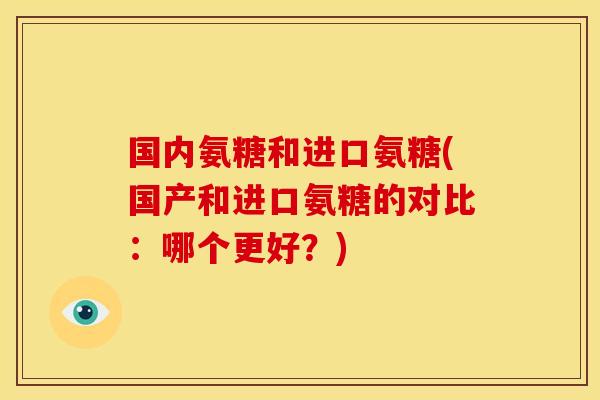 国内氨糖和进口氨糖(国产和进口氨糖的对比：哪个更好？)