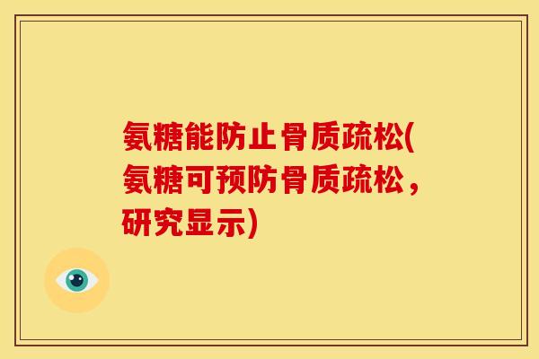 氨糖能防止骨质疏松(氨糖可预防骨质疏松,研究显示)-第1张图片-关节骑士 氨糖能防止骨质疏松(氨糖可预防骨质疏松,研究显示)-第1张图片-关节骑士