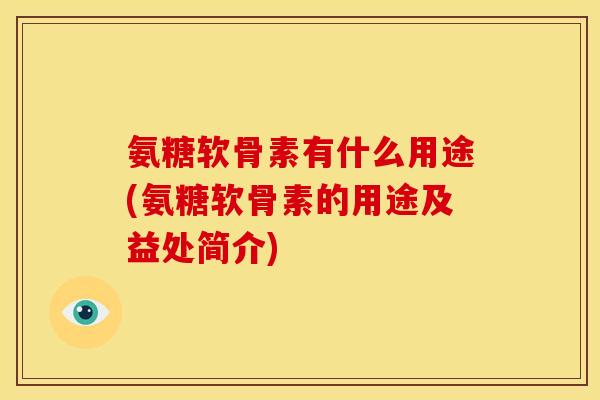 氨糖软骨素有什么用途(氨糖软骨素的用途及益处简介)-第1张图片-关节骑士 氨糖软骨素有什么用途(氨糖软骨素的用途及益处简介)-第1张图片-关节骑士
