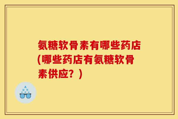 氨糖软骨素有哪些药店(哪些药店有氨糖软骨素供应？)