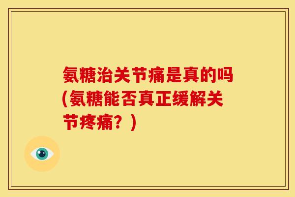 氨糖治关节痛是真的吗(氨糖能否真正缓解关节疼痛？)-第1张图片-关节骑士