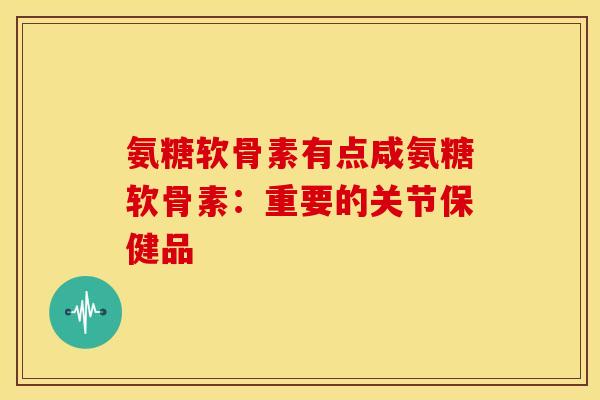 氨糖软骨素有点咸氨糖软骨素：重要的关节保健品