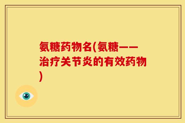 氨糖药物名(氨糖——治疗关节炎的有效药物)
