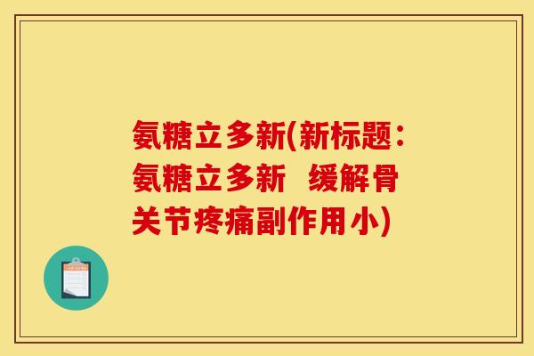 氨糖立多新(新标题：氨糖立多新  缓解骨关节疼痛副作用小)