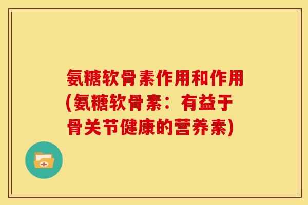 氨糖软骨素作用和作用(氨糖软骨素：有益于骨关节健康的营养素)