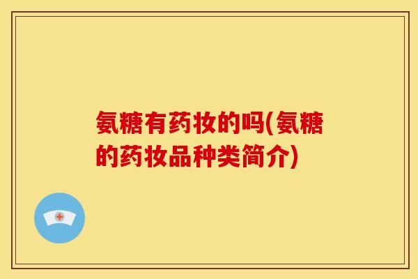 氨糖有药妆的吗(氨糖的药妆品种类简介)