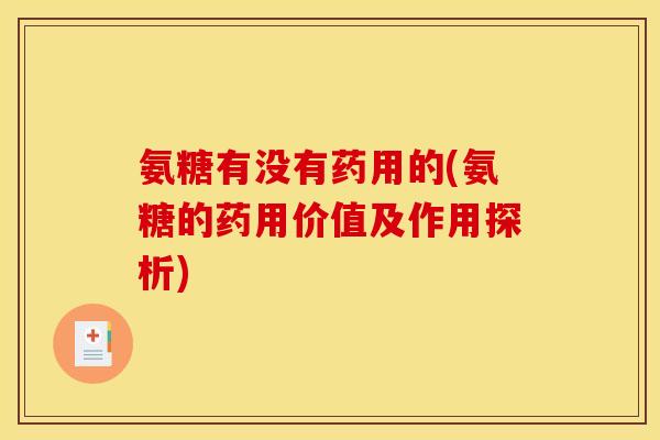 氨糖有没有药用的(氨糖的药用价值及作用探析)