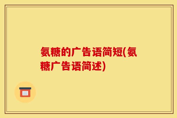 氨糖的广告语简短(氨糖广告语简述)