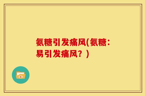氨糖引发痛风(氨糖：易引发痛风？)