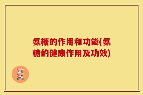 氨糖的作用和功能(氨糖的健康作用及功效)