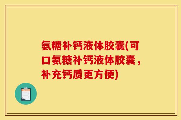 氨糖补钙液体胶囊(可口氨糖补钙液体胶囊，补充钙质更方便)-第1张图片-关节骑士