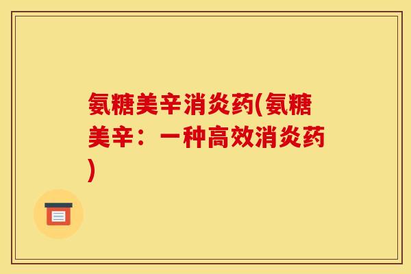 氨糖美辛消炎药(氨糖美辛：一种高效消炎药)-第1张图片-关节骑士