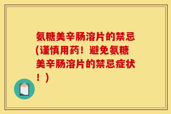 氨糖美辛肠溶片的禁忌(谨慎用药！避免氨糖美辛肠溶片的禁忌症状！)
