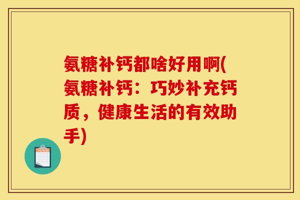 氨糖补钙都啥好用啊(氨糖补钙：巧妙补充钙质，健康生活的有效助手)-第1张图片-关节骑士