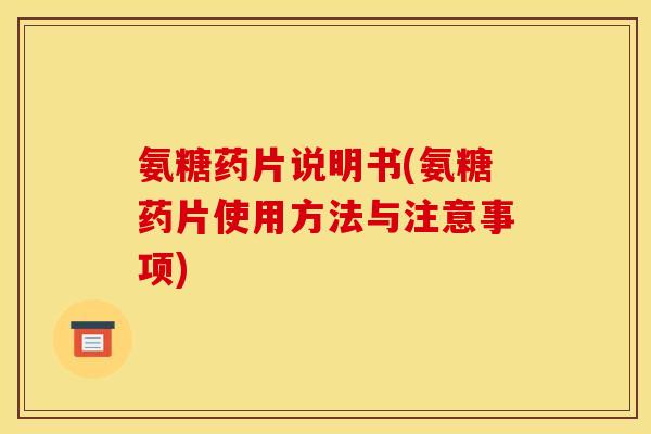 氨糖药片说明书(氨糖药片使用方法与注意事项)