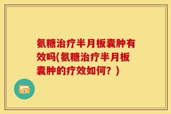氨糖治疗半月板囊肿有效吗(氨糖治疗半月板囊肿的疗效如何？)