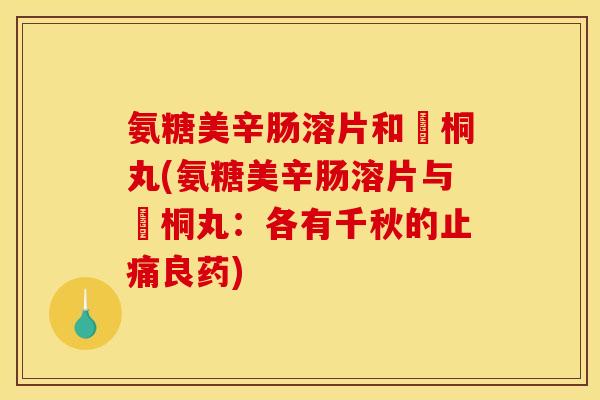 氨糖美辛肠溶片和豨桐丸(氨糖美辛肠溶片与豨桐丸：各有千秋的止痛良药)-第1张图片-关节骑士
