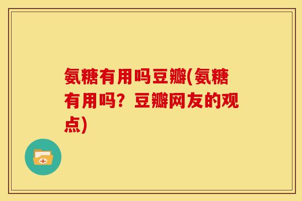 氨糖有用吗豆瓣(氨糖有用吗？豆瓣网友的观点)