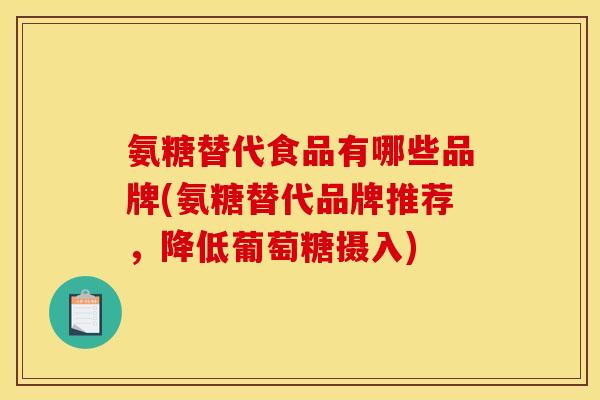 氨糖替代食品有哪些品牌(氨糖替代品牌推荐，降低葡萄糖摄入)