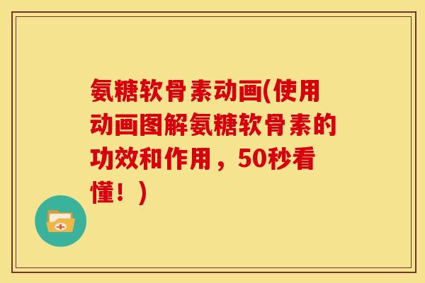 氨糖软骨素动画(使用动画图解氨糖软骨素的功效和作用，50秒看懂！)-第1张图片-关节骑士