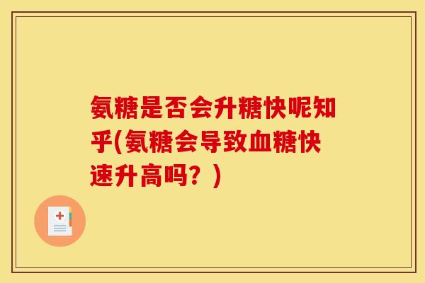 氨糖是否会升糖快呢知乎(氨糖会导致血糖快速升高吗？)