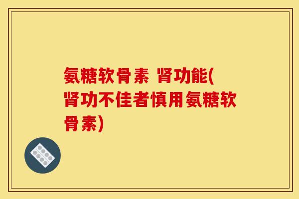 氨糖软骨素 肾功能(肾功不佳者慎用氨糖软骨素)