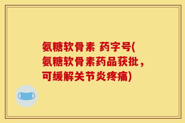 氨糖软骨素 药字号(氨糖软骨素药品获批，可缓解关节炎疼痛)
